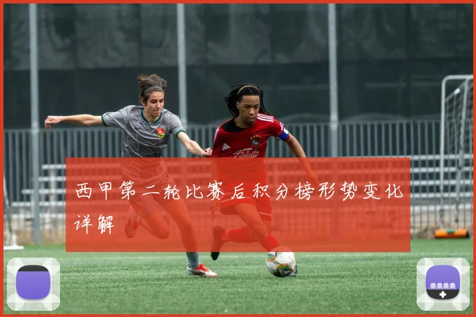 西甲第二轮比赛后积分榜形势变化详解