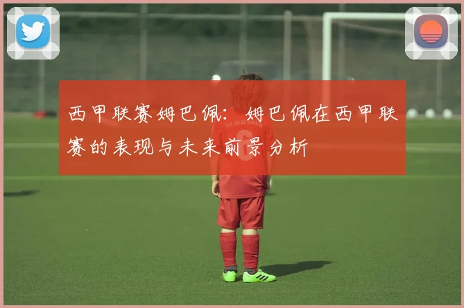 西甲联赛姆巴佩：姆巴佩在西甲联赛的表现与未来前景分析
