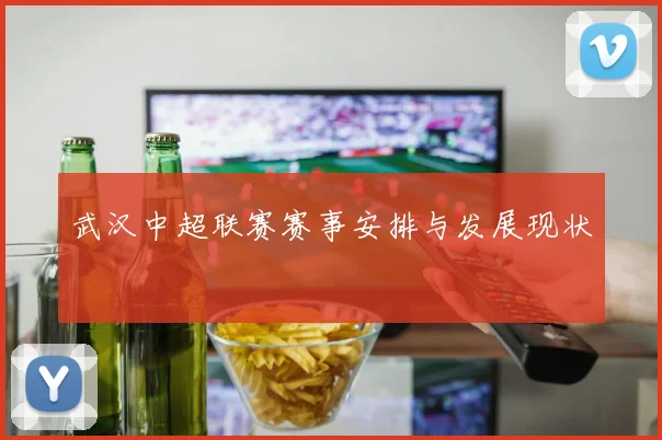 武汉中超联赛赛事安排与发展现状