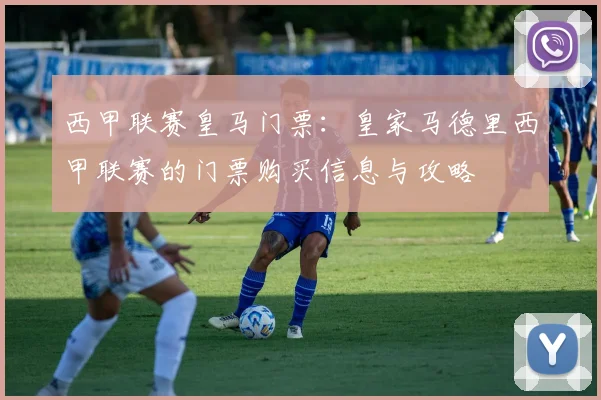 西甲联赛皇马门票：皇家马德里西甲联赛的门票购买信息与攻略