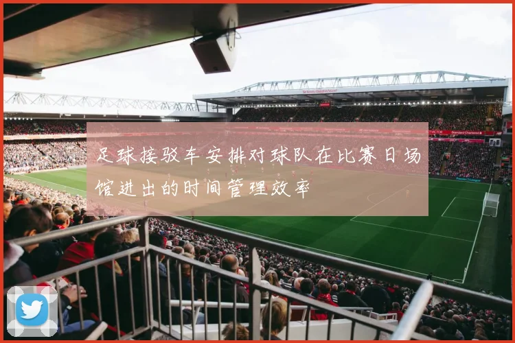 足球接驳车安排对球队在比赛日场馆进出的时间管理效率