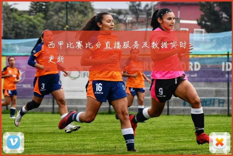 西甲比赛比分直播服务及数据实时更新