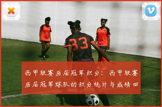西甲联赛历届冠军积分：西甲联赛历届冠军球队的积分统计与成绩回顾