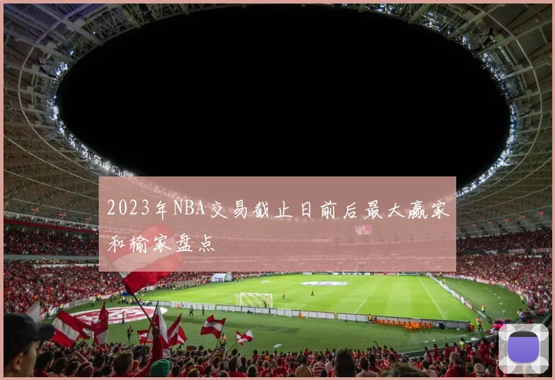 2023年NBA交易截止日前后最大赢家和输家盘点