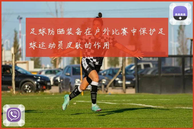 足球防晒装备在户外比赛中保护足球运动员皮肤的作用