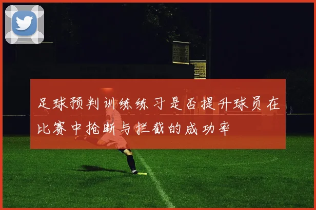 足球预判训练练习是否提升球员在比赛中抢断与拦截的成功率