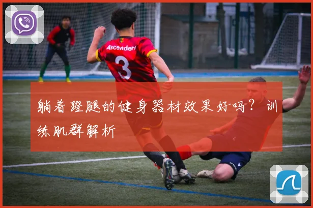 躺着蹬腿的健身器材效果好吗？训练肌群解析