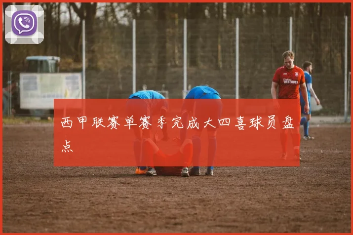 西甲联赛单赛季完成大四喜球员盘点