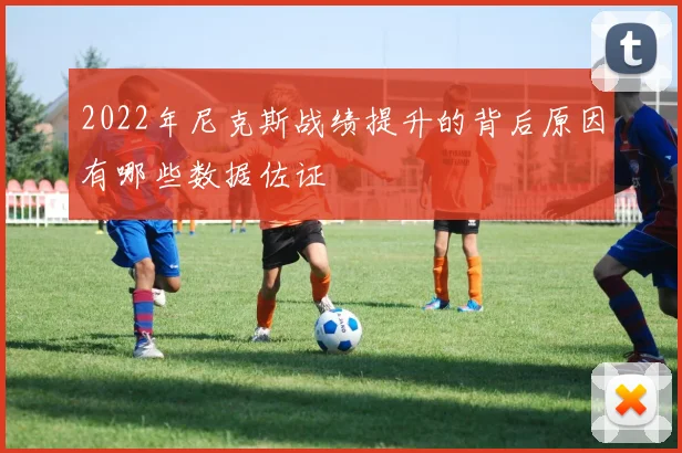 2022年尼克斯战绩提升的背后原因有哪些数据佐证