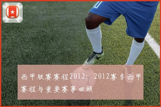 西甲联赛赛程2012：2012赛季西甲赛程与重要赛事回顾