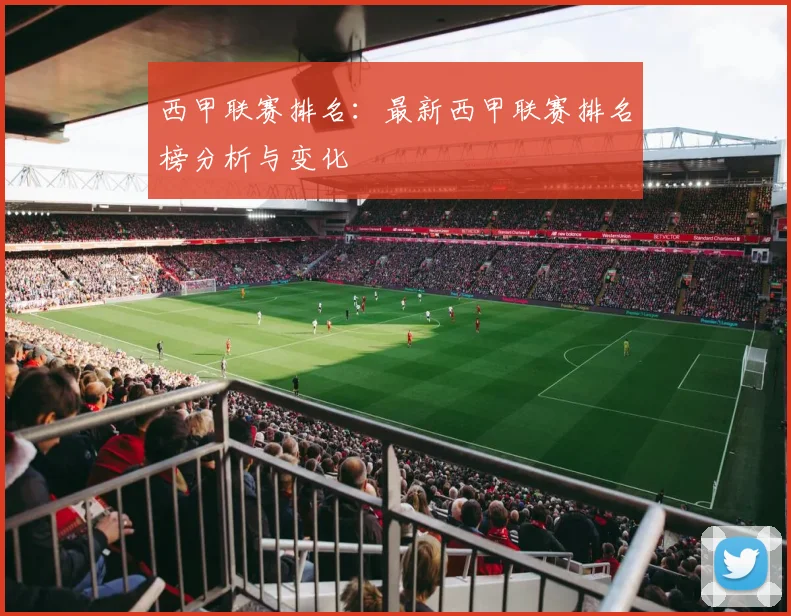 西甲联赛排名：最新西甲联赛排名榜分析与变化
